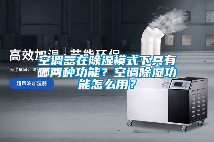 空調器在除濕模式下具有哪兩種功能？空調除濕功能怎么用？