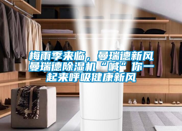 梅雨季來臨，曼瑞德新風曼瑞德除濕機“喊”你一起來呼吸健康新風