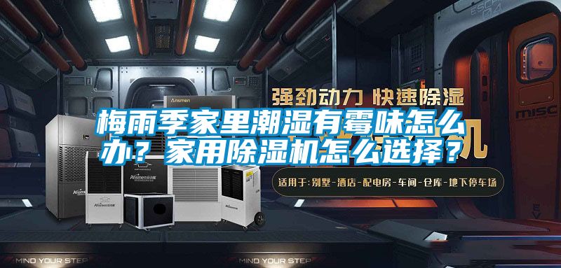 梅雨季家里潮濕有霉味怎么辦？家用除濕機怎么選擇？