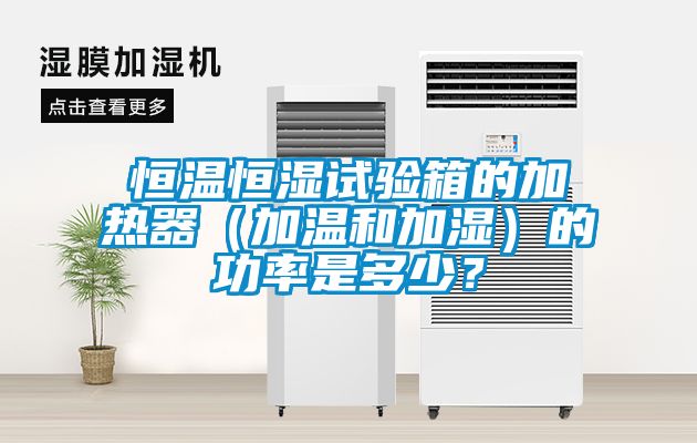恒溫恒濕試驗箱的加熱器（加溫和加濕）的功率是多少？