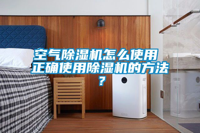 空氣除濕機怎么使用 正確使用除濕機的方法？