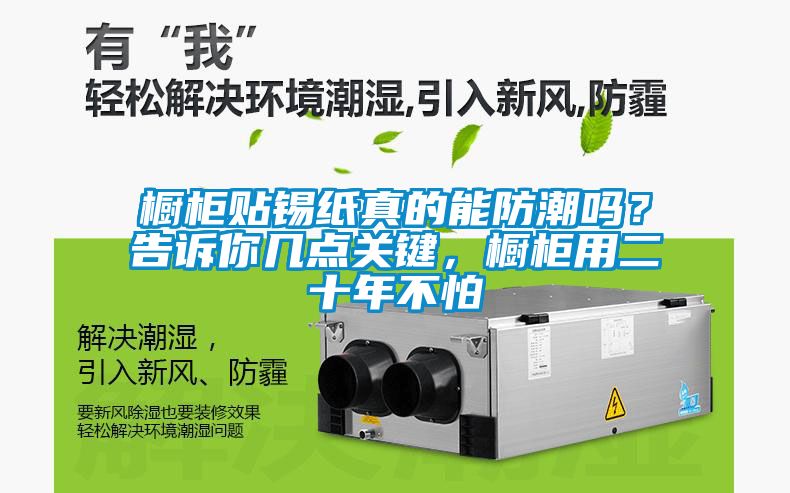 櫥柜貼錫紙真的能防潮嗎？告訴你幾點關鍵，櫥柜用二十年不怕