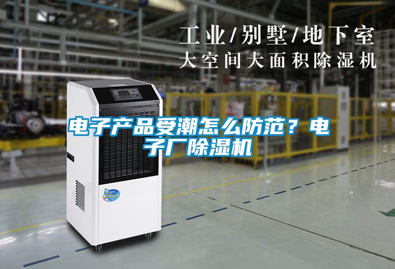電子產品受潮怎么防范？電子廠除濕機