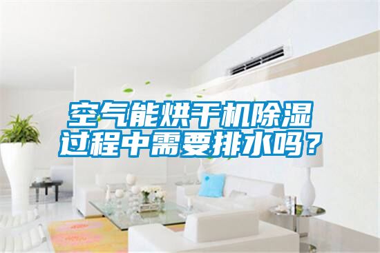空氣能烘干機除濕過程中需要排水嗎？
