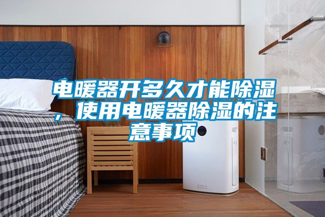 電暖器開多久才能除濕，使用電暖器除濕的注意事項