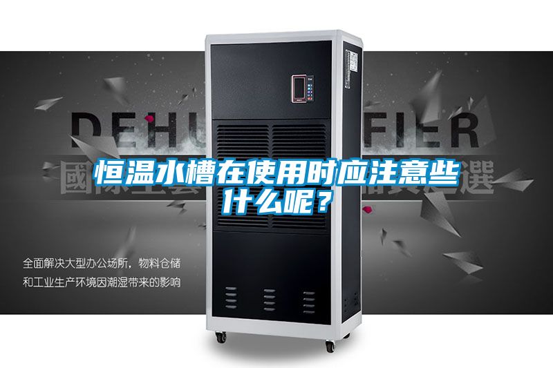 恒溫水槽在使用時應注意些什么呢？