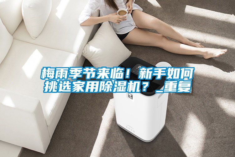 梅雨季節來臨！新手如何挑選家用除濕機？_重復