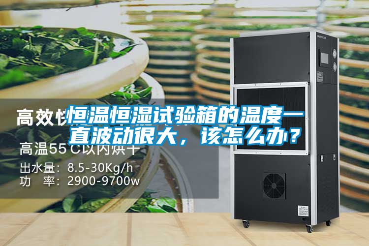 恒溫恒濕試驗箱的溫度一直波動很大，該怎么辦？