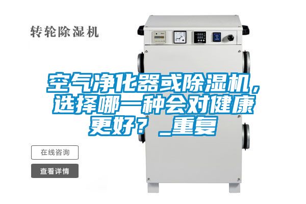 空氣凈化器或除濕機，選擇哪一種會對健康更好？_重復