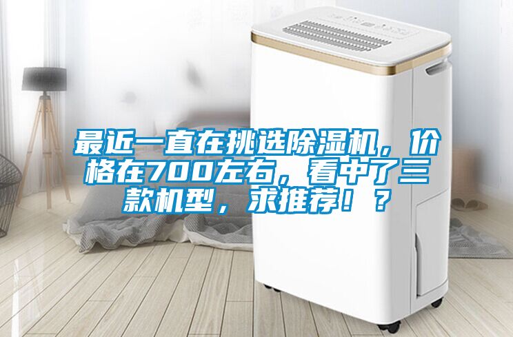 最近一直在挑選除濕機，價格在700左右，看中了三款機型，求推薦??？