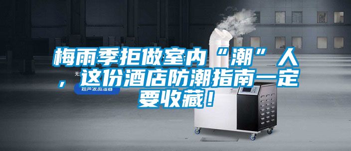 梅雨季拒做室內“潮”人，這份酒店防潮指南一定要收藏！
