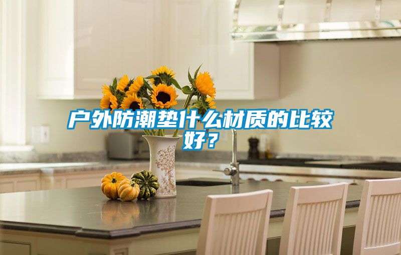 戶外防潮墊什么材質的比較好？