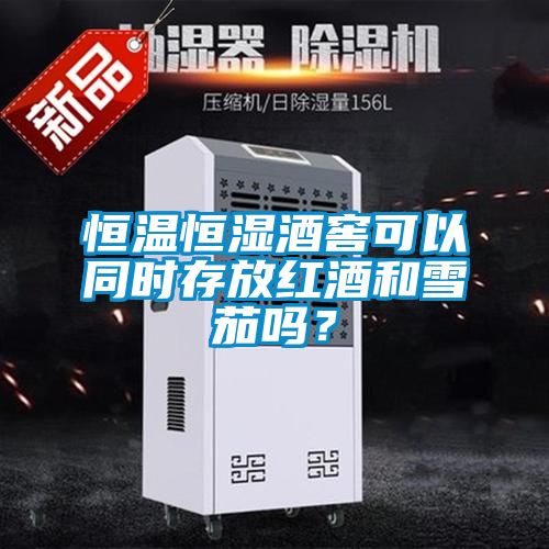 恒溫恒濕酒窖可以同時存放紅酒和雪茄嗎？