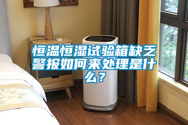 恒溫恒濕試驗箱缺乏警報如何來處理是什么？