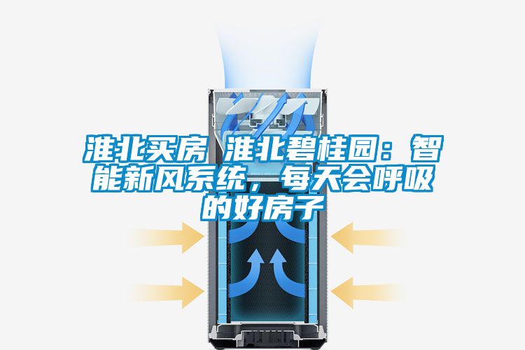 淮北買房│淮北碧桂園：智能新風系統，每天會呼吸的好房子