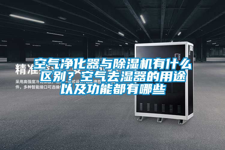空氣凈化器與除濕機有什么區別？空氣去濕器的用途以及功能都有哪些