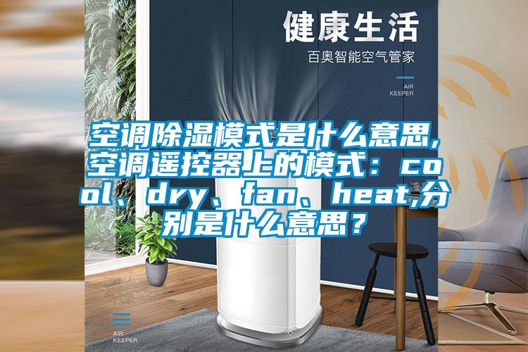 空調除濕模式是什么意思,空調遙控器上的模式：cool、dry、fan、heat,分別是什么意思？