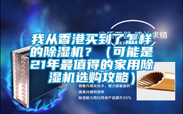 我從香港買到了怎樣的除濕機？（可能是21年最值得的家用除濕機選購攻略）