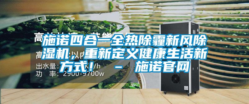 施諾四合一全熱除霾新風除濕機，重新定義健康生活新方式！ – 施諾官網