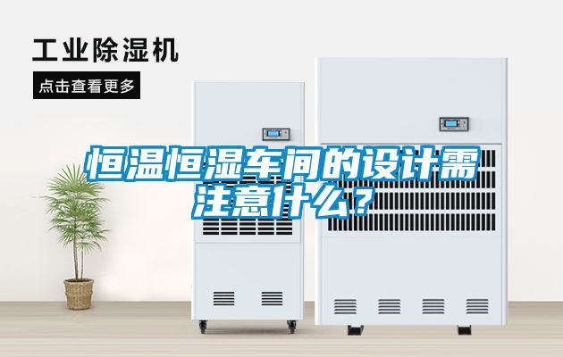 恒溫恒濕車間的設計需注意什么？
