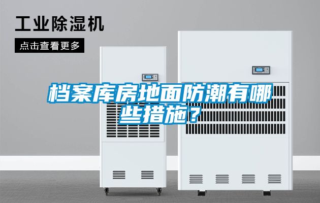 檔案庫房地面防潮有哪些措施？