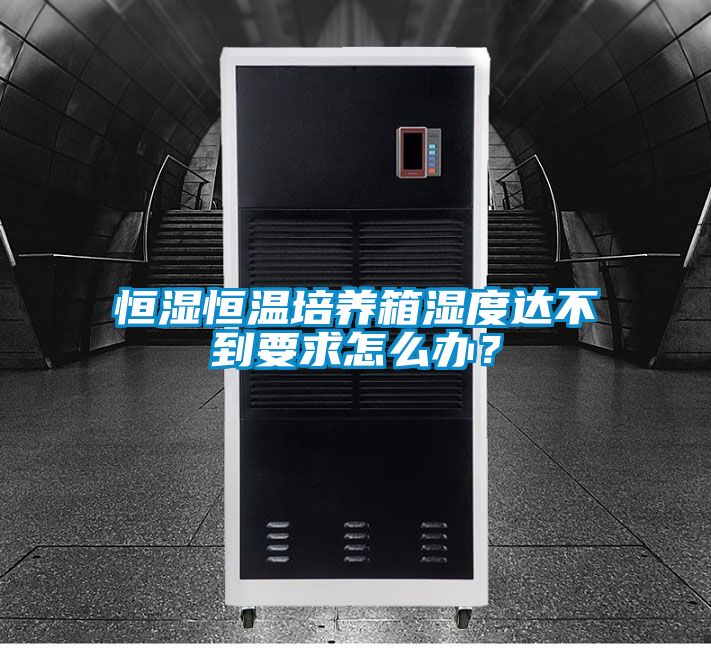 恒濕恒溫培養箱濕度達不到要求怎么辦？