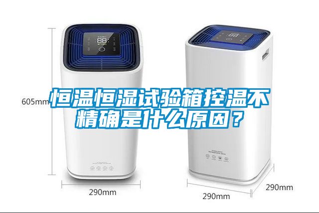 恒溫恒濕試驗箱控溫不精確是什么原因？