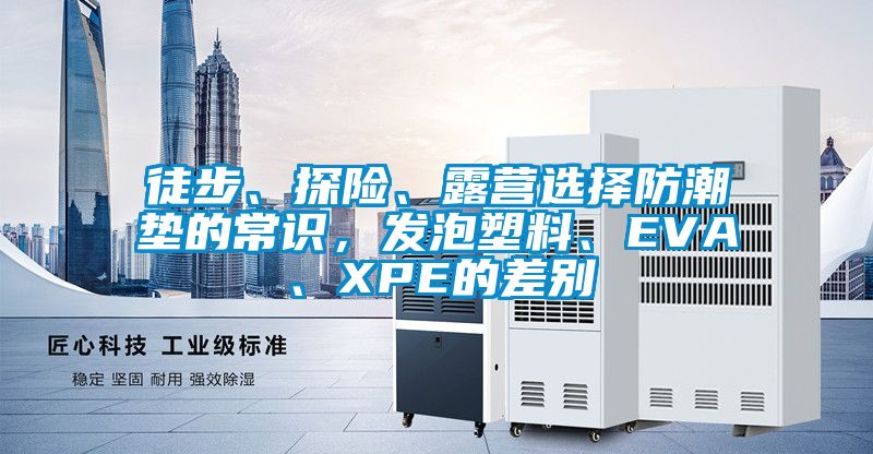 徒步、探險、露營選擇防潮墊的常識，發泡塑料、EVA、XPE的差別