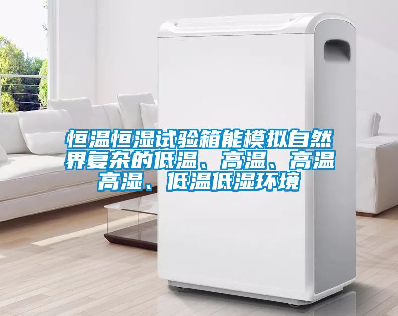 恒溫恒濕試驗箱能模擬自然界復雜的低溫、高溫、高溫高濕、低溫低濕環境