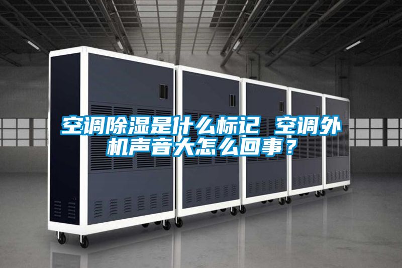 空調除濕是什么標記 空調外機聲音大怎么回事？