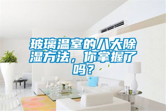 玻璃溫室的八大除濕方法，你掌握了嗎？