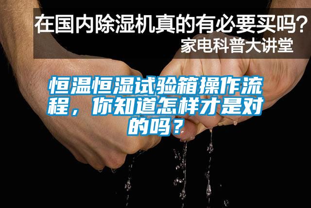 恒溫恒濕試驗箱操作流程，你知道怎樣才是對的嗎？
