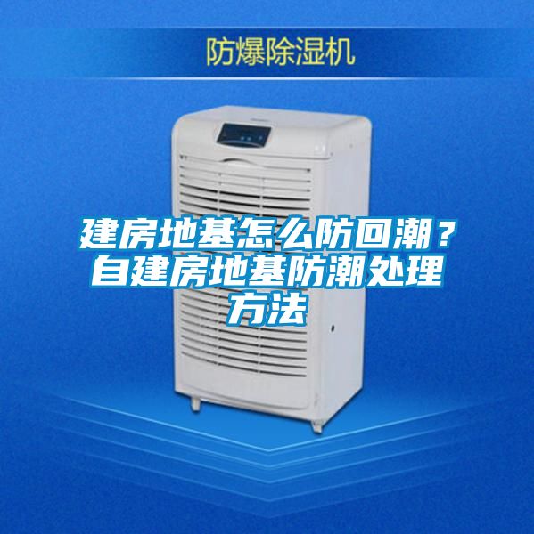 建房地基怎么防回潮？自建房地基防潮處理方法