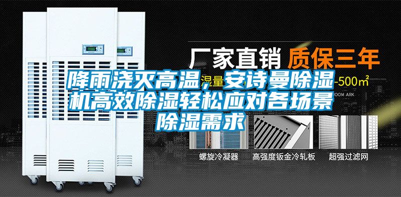降雨澆滅高溫，安詩曼除濕機高效除濕輕松應對各場景除濕需求