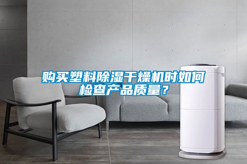購買塑料除濕干燥機時如何檢查產品質量？