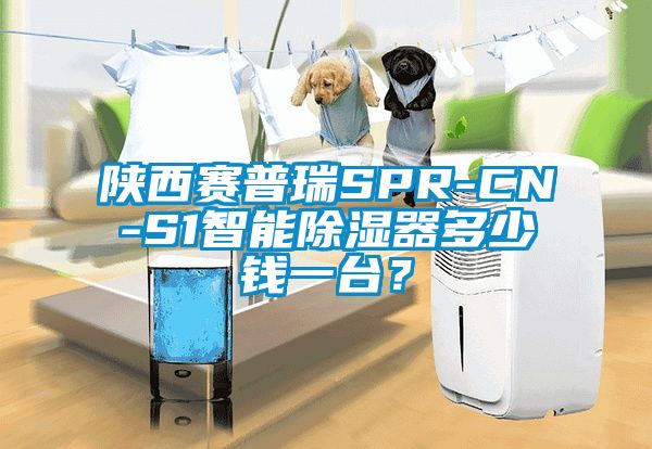 陜西賽普瑞SPR-CN-S1智能除濕器多少錢一臺？