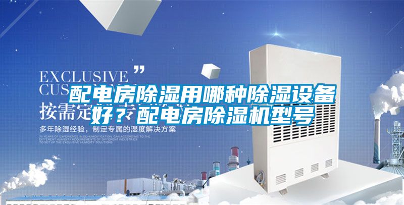 配電房除濕用哪種除濕設備好？配電房除濕機型號