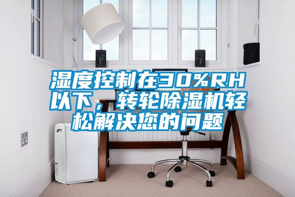 濕度控制在30%RH以下，轉輪除濕機輕松解決您的問題