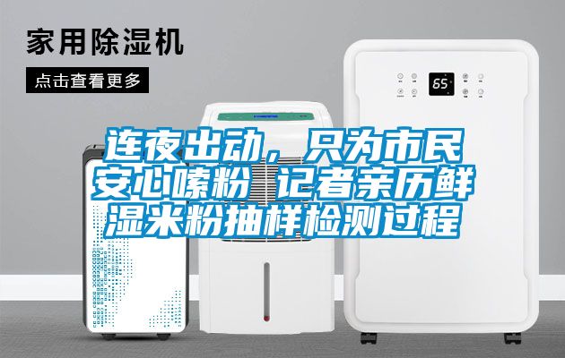 連夜出動，只為市民安心嗦粉 記者親歷鮮濕米粉抽樣檢測過程
