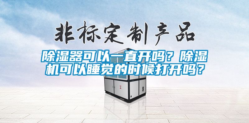 除濕器可以一直開嗎？除濕機可以睡覺的時候打開嗎？