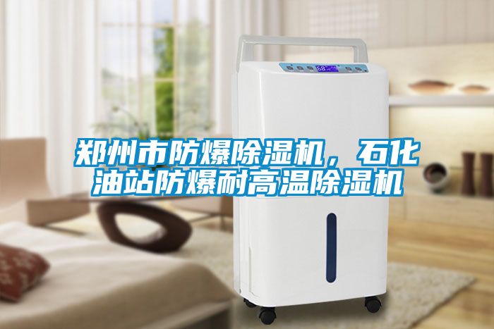 鄭州市防爆除濕機，石化油站防爆耐高溫除濕機