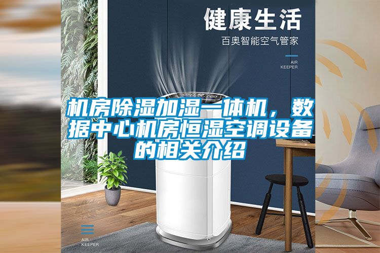 機房除濕加濕一體機，數據中心機房恒濕空調設備的相關介紹