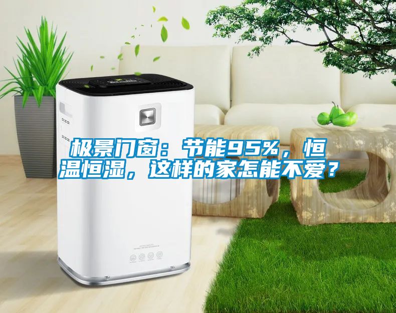 極景門窗：節能95%，恒溫恒濕，這樣的家怎能不愛？