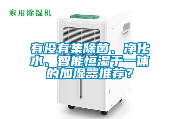 有沒有集除菌、凈化水、智能恒濕于一體的加濕器推薦？