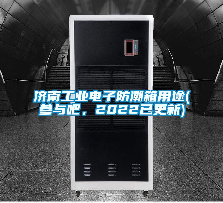 濟南工業電子防潮箱用途(參與吧，2022已更新)