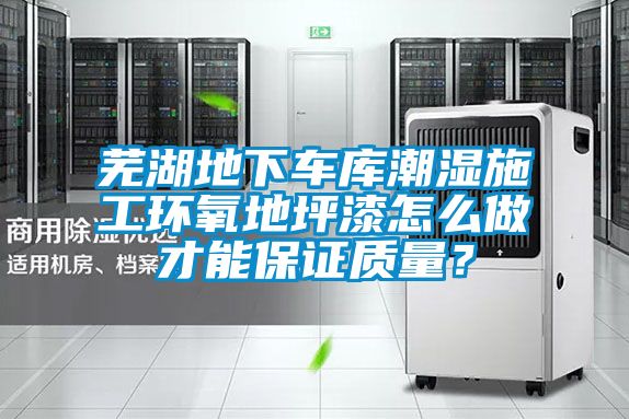 蕪湖地下車庫潮濕施工環氧地坪漆怎么做才能保證質量？