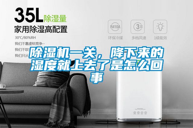 除濕機一關，降下來的濕度就上去了是怎么回事