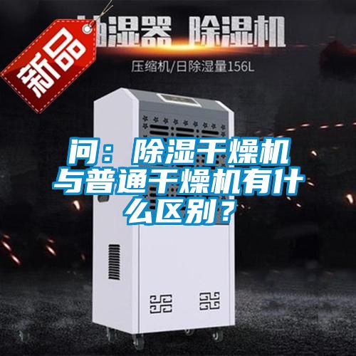 問：除濕干燥機與普通干燥機有什么區別？