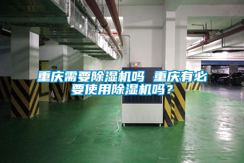 重慶需要除濕機嗎 重慶有必要使用除濕機嗎？