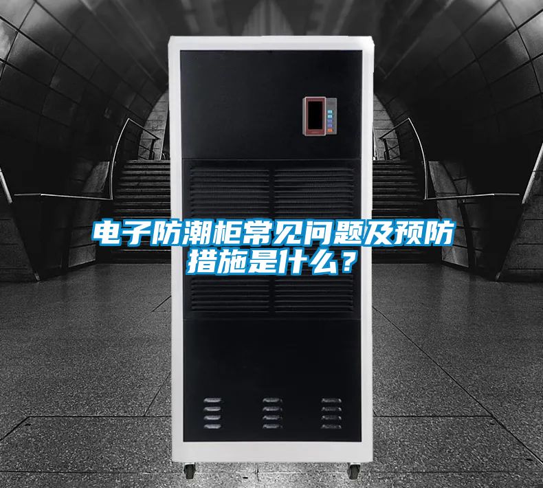 電子防潮柜常見問題及預防措施是什么？